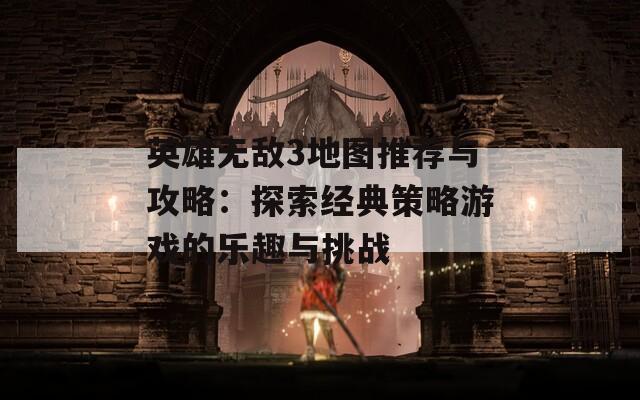 英雄无敌3地图推荐与攻略：探索经典策略游戏的乐趣与挑战