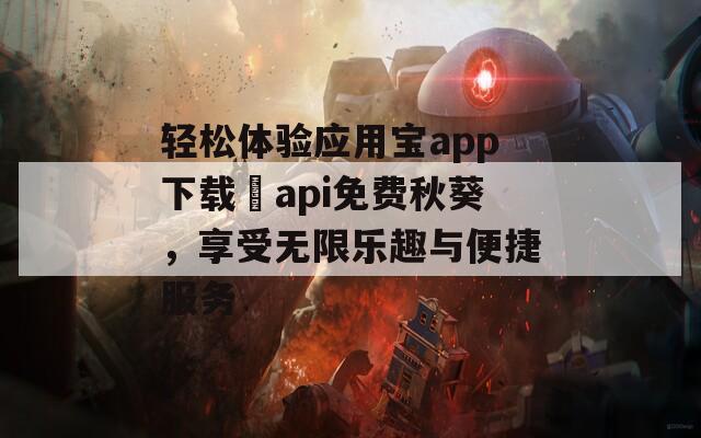 轻松体验应用宝app下载汅api免费秋葵，享受无限乐趣与便捷服务