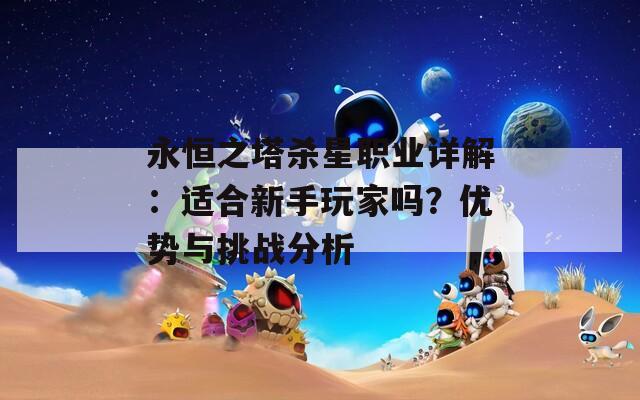 永恒之塔杀星职业详解：适合新手玩家吗？优势与挑战分析