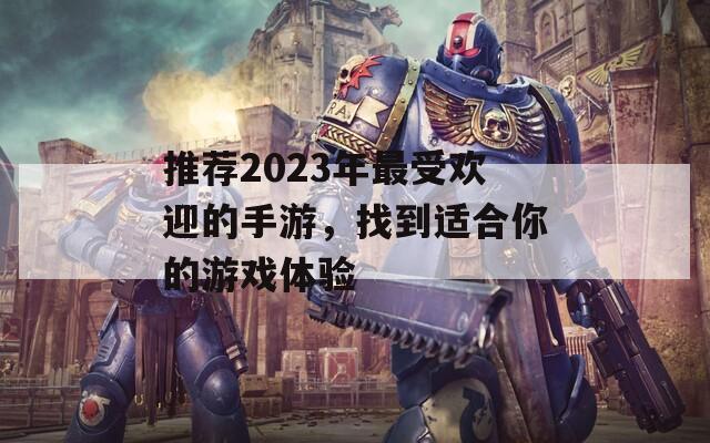 推荐2023年最受欢迎的手游，找到适合你的游戏体验