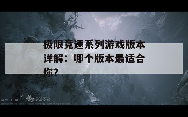 极限竞速系列游戏版本详解：哪个版本最适合你？