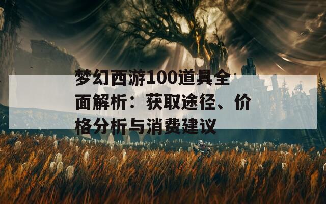 梦幻西游100道具全面解析：获取途径、价格分析与消费建议