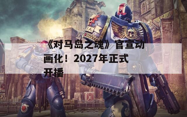 《对马岛之魂》官宣动画化！2027年正式开播