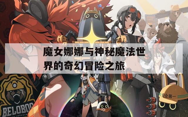 魔女娜娜与神秘魔法世界的奇幻冒险之旅