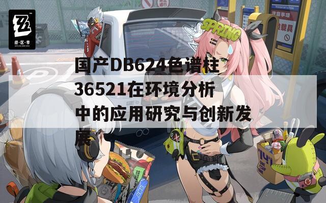 国产DB624色谱柱36521在环境分析中的应用研究与创新发展