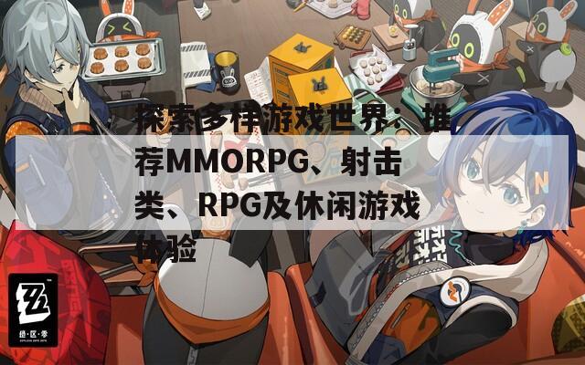 探索多样游戏世界：推荐MMORPG、射击类、RPG及休闲游戏体验