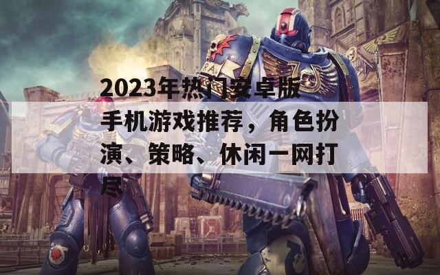 2023年热门安卓版手机游戏推荐，角色扮演、策略、休闲一网打尽