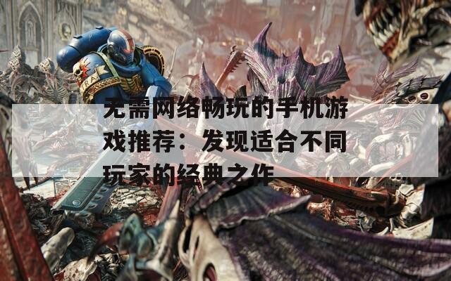 无需网络畅玩的手机游戏推荐：发现适合不同玩家的经典之作