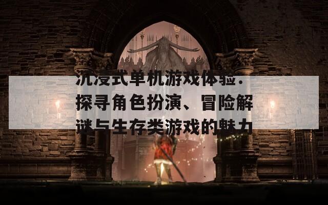 沉浸式单机游戏体验：探寻角色扮演、冒险解谜与生存类游戏的魅力