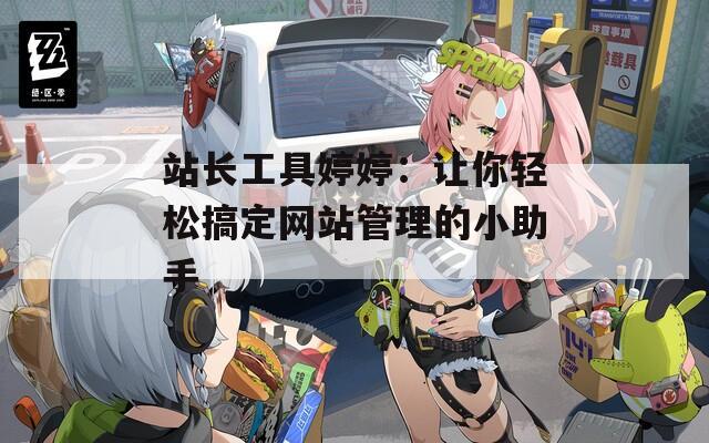 站长工具婷婷：让你轻松搞定网站管理的小助手