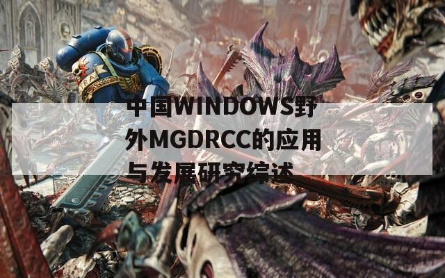 中国WINDOWS野外MGDRCC的应用与发展研究综述