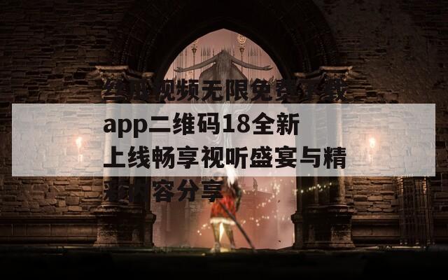 丝瓜视频无限免费下载app二维码18全新上线畅享视听盛宴与精彩内容分享