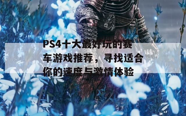 PS4十大最好玩的赛车游戏推荐，寻找适合你的速度与激情体验