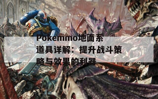 Pokemmo地面系道具详解：提升战斗策略与效果的利器