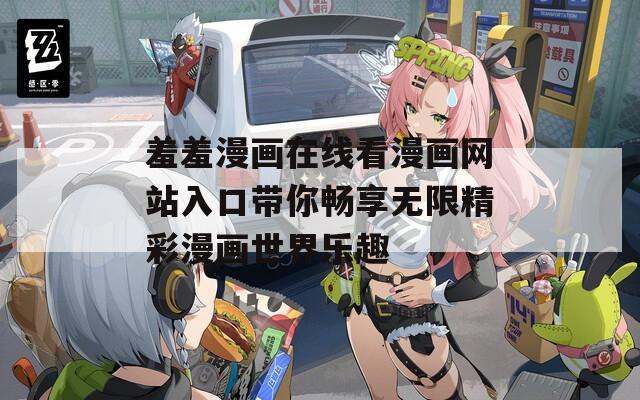 羞羞漫画在线看漫画网站入口带你畅享无限精彩漫画世界乐趣