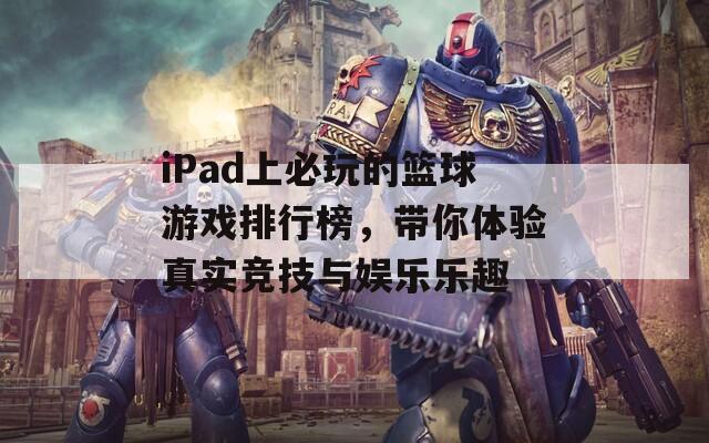 iPad上必玩的篮球游戏排行榜，带你体验真实竞技与娱乐乐趣