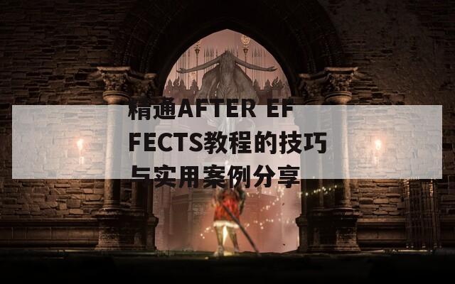 精通AFTER EFFECTS教程的技巧与实用案例分享