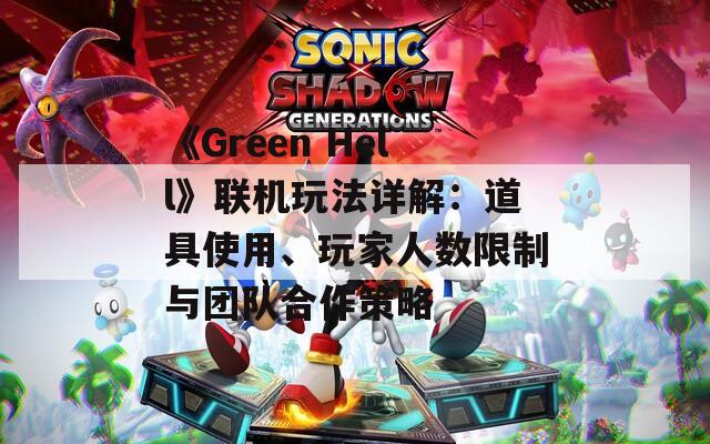 《Green Hell》联机玩法详解：道具使用、玩家人数限制与团队合作策略