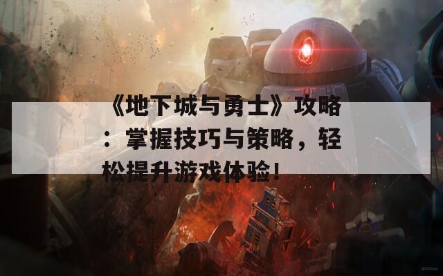 《地下城与勇士》攻略：掌握技巧与策略，轻松提升游戏体验！