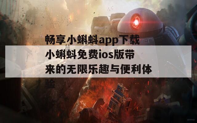 畅享小蝌蚪app下载小蝌蚪免费ios版带来的无限乐趣与便利体验