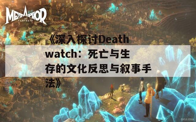 《深入探讨Deathwatch：死亡与生存的文化反思与叙事手法》