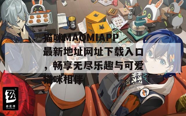 猫咪MAOMIAPP最新地址网址下载入口，畅享无尽乐趣与可爱猫咪相伴