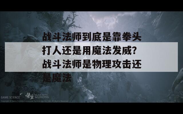 战斗法师到底是靠拳头打人还是用魔法发威？战斗法师是物理攻击还是魔法