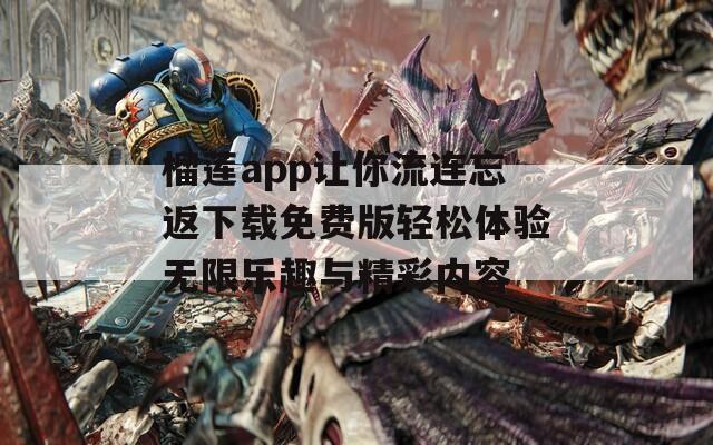 榴莲app让你流连忘返下载免费版轻松体验无限乐趣与精彩内容