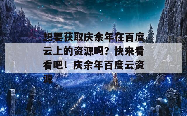 想要获取庆余年在百度云上的资源吗？快来看看吧！庆余年百度云资源