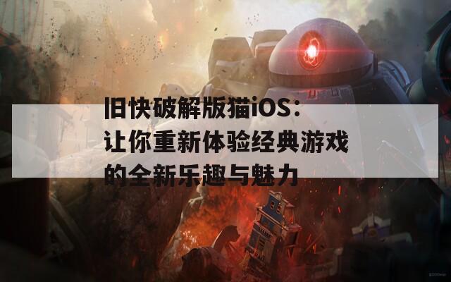 旧快破解版猫iOS：让你重新体验经典游戏的全新乐趣与魅力