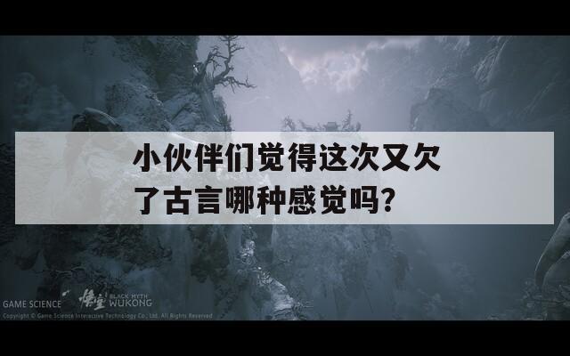 小伙伴们觉得这次又欠了古言哪种感觉吗？