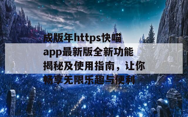 成版年https快喵app最新版全新功能揭秘及使用指南，让你畅享无限乐趣与便利