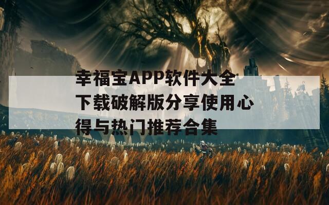 幸福宝APP软件大全下载破解版分享使用心得与热门推荐合集