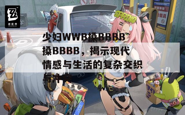 少妇WWB搡BBBB搡BBBB，揭示现代情感与生活的复杂交织与冲突