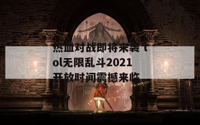 热血对战即将来袭 lol无限乱斗2021开放时间震撼来临