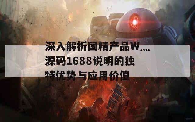 深入解析国精产品W灬源码1688说明的独特优势与应用价值