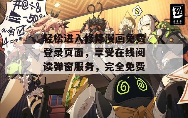 轻松进入修修漫画免费登录页面，享受在线阅读弹窗服务，完全免费！