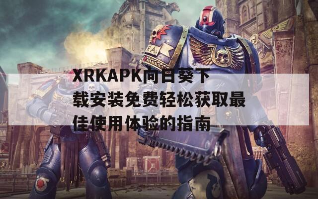 XRKAPK向日葵下载安装免费轻松获取最佳使用体验的指南