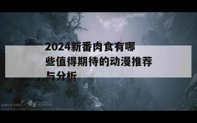 2024新番肉食有哪些值得期待的动漫推荐与分析