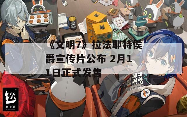 《文明7》拉法耶特侯爵宣传片公布 2月11日正式发售