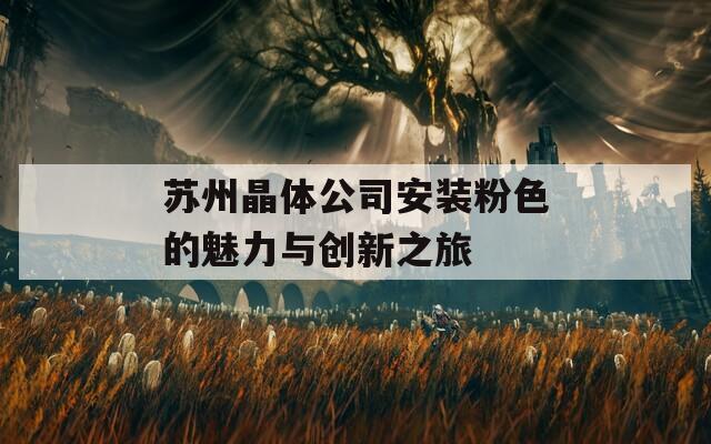 苏州晶体公司安装粉色的魅力与创新之旅