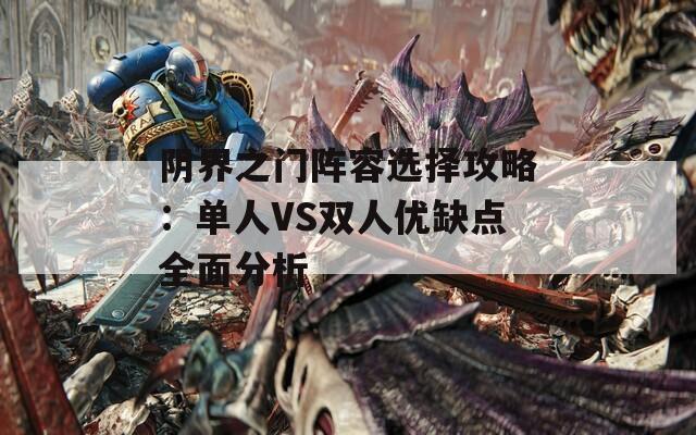 阴界之门阵容选择攻略：单人VS双人优缺点全面分析