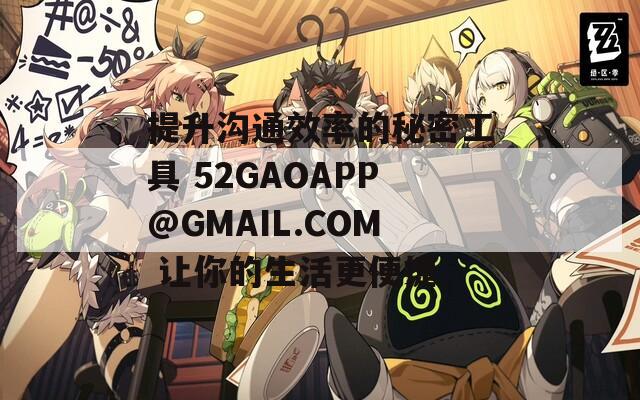 提升沟通效率的秘密工具 52GAOAPP@GMAIL.COM 让你的生活更便捷