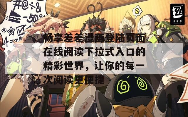 畅享差差漫画登陆页面在线阅读下拉式入口的精彩世界，让你的每一次阅读更便捷