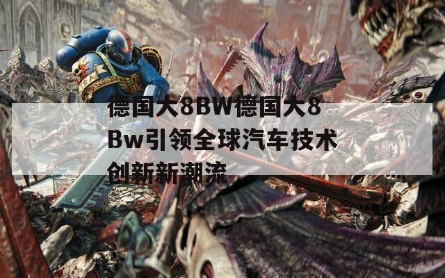 德国大8BW德国大8Bw引领全球汽车技术创新新潮流