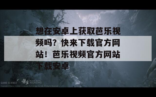 想在安卓上获取芭乐视频吗？快来下载官方网站！芭乐视频官方网站下载安卓