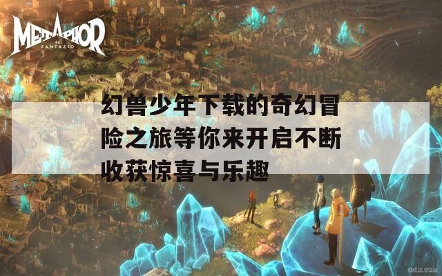 幻兽少年下载的奇幻冒险之旅等你来开启不断收获惊喜与乐趣