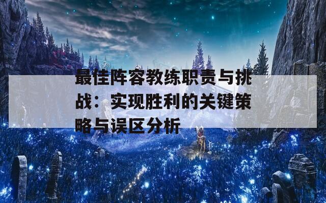 最佳阵容教练职责与挑战：实现胜利的关键策略与误区分析