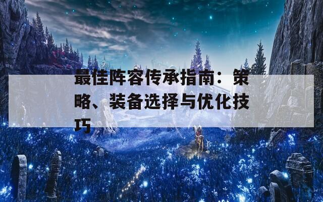 最佳阵容传承指南：策略、装备选择与优化技巧