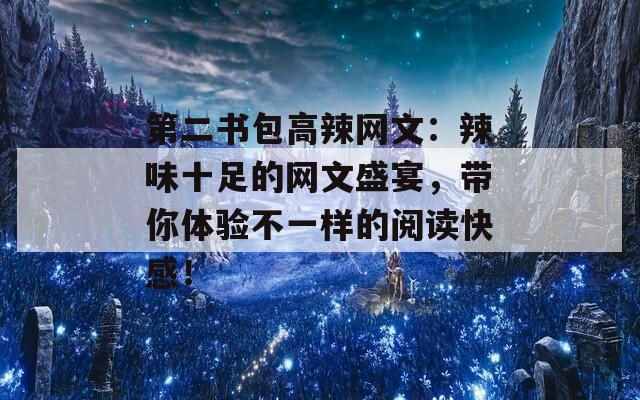 第二书包高辣网文：辣味十足的网文盛宴，带你体验不一样的阅读快感！